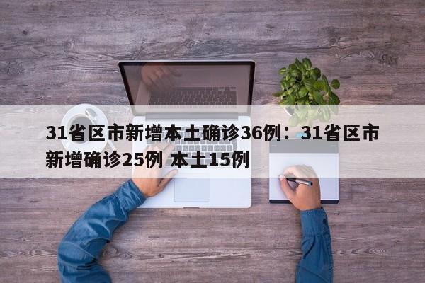 31省区市新增本土确诊36例：31省区市新增确诊25例 本土15例