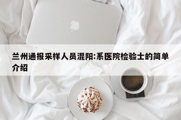 兰州通报采样人员混阳:系医院检验士的简单介绍