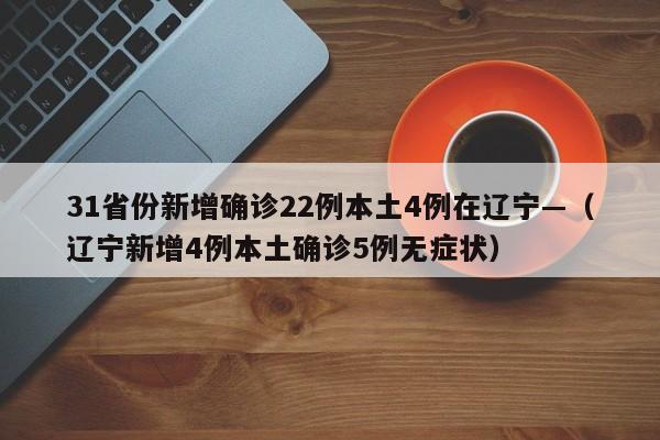 31省份新增确诊22例本土4例在辽宁—（辽宁新增4例本土确诊5例无症状）