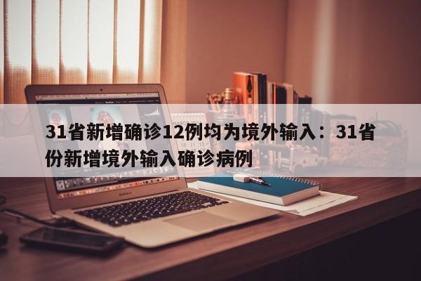 31省新增确诊12例均为境外输入：31省份新增境外输入确诊病例