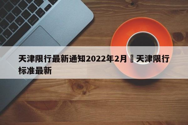 天津限行最新通知2022年2月›天津限行标准最新