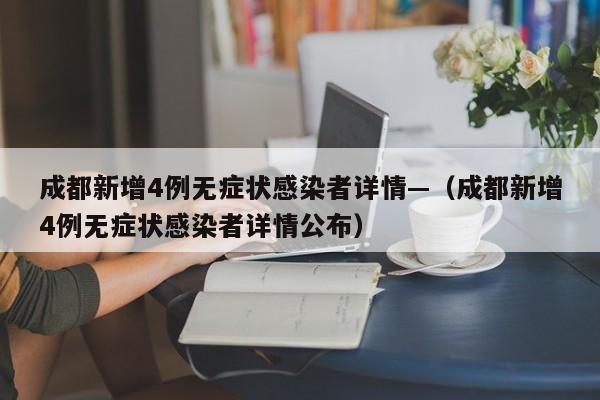 成都新增4例无症状感染者详情—（成都新增4例无症状感染者详情公布）