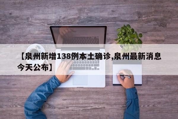 【泉州新增138例本土确诊,泉州最新消息今天公布】