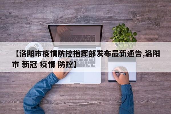 【洛阳市疫情防控指挥部发布最新通告,洛阳市 新冠 疫情 防控】