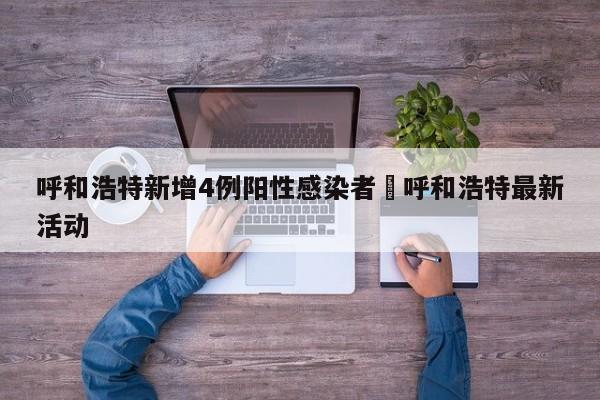 呼和浩特新增4例阳性感染者›呼和浩特最新活动