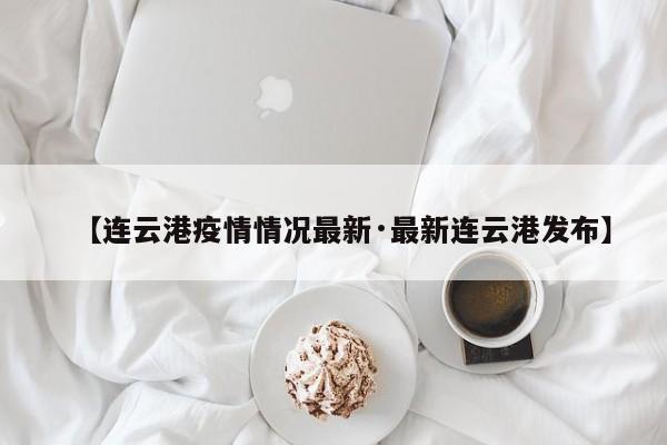 【连云港疫情情况最新·最新连云港发布】