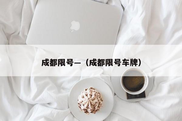 成都限号—（成都限号车牌）