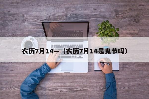 农历7月14—（农历7月14是鬼节吗）