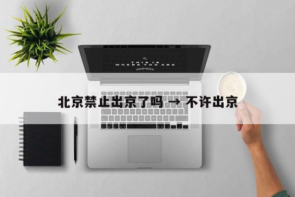 北京禁止出京了吗 → 不许出京