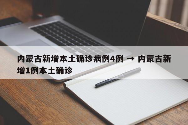 内蒙古新增本土确诊病例4例 → 内蒙古新增1例本土确诊