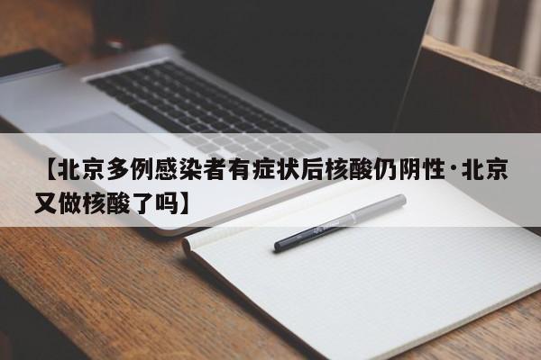 【北京多例感染者有症状后核酸仍阴性·北京又做核酸了吗】