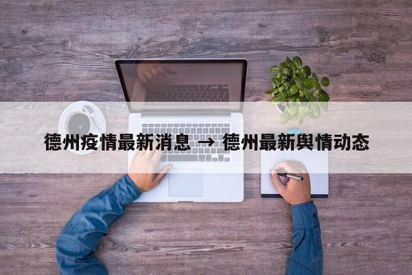 德州疫情最新消息 → 德州最新舆情动态