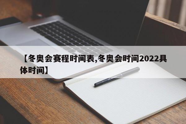 【冬奥会赛程时间表,冬奥会时间2022具体时间】
