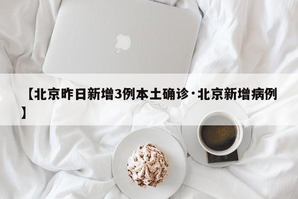 【北京昨日新增3例本土确诊·北京新增病例】