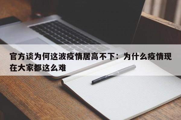 官方谈为何这波疫情居高不下：为什么疫情现在大家都这么难