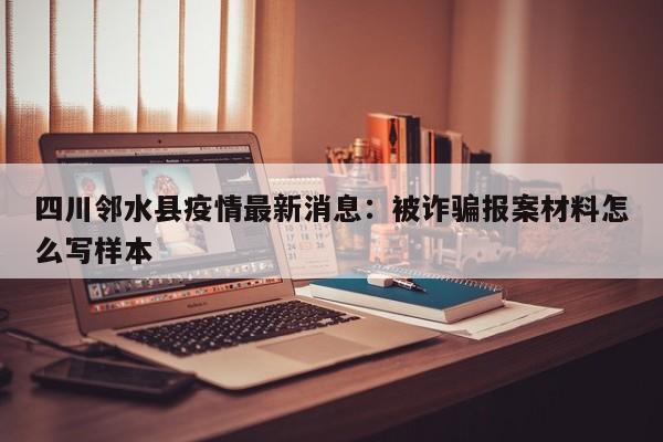 四川邻水县疫情最新消息：被诈骗报案材料怎么写样本