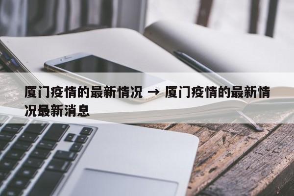 厦门疫情的最新情况 → 厦门疫情的最新情况最新消息