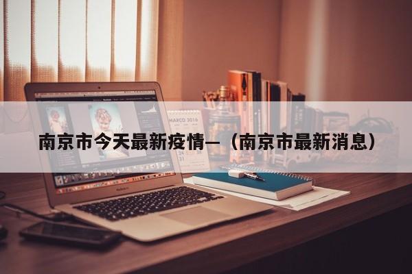 南京市今天最新疫情—（南京市最新消息）