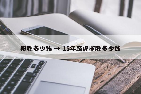 揽胜多少钱 → 15年路虎揽胜多少钱