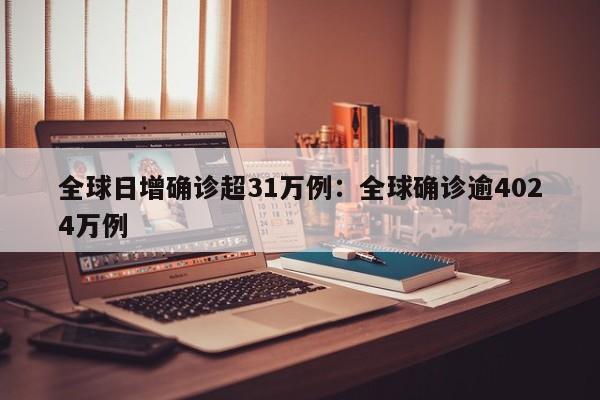 全球日增确诊超31万例：全球确诊逾4024万例