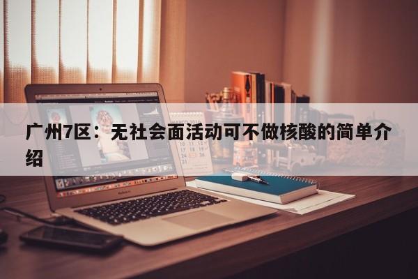 广州7区：无社会面活动可不做核酸的简单介绍