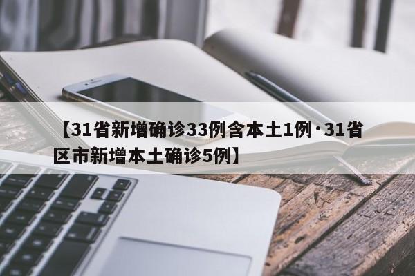 【31省新增确诊33例含本土1例·31省区市新增本土确诊5例】