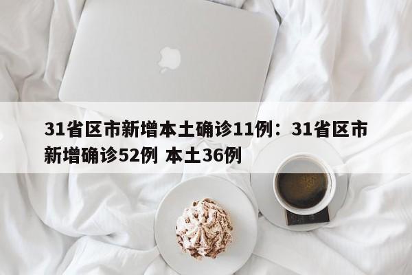 31省区市新增本土确诊11例：31省区市新增确诊52例 本土36例
