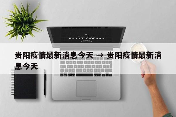 贵阳疫情最新消息今天 → 贵阳疫情最新消息今天