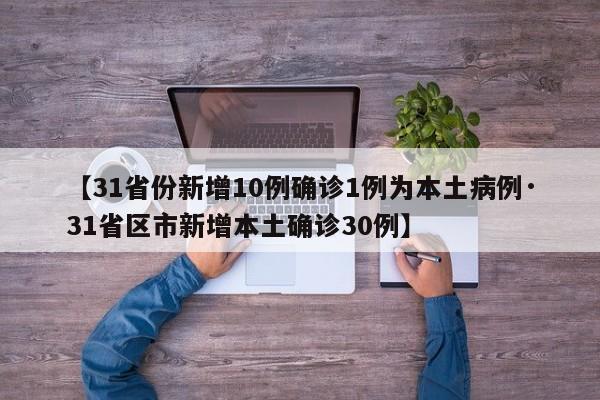【31省份新增10例确诊1例为本土病例·31省区市新增本土确诊30例】