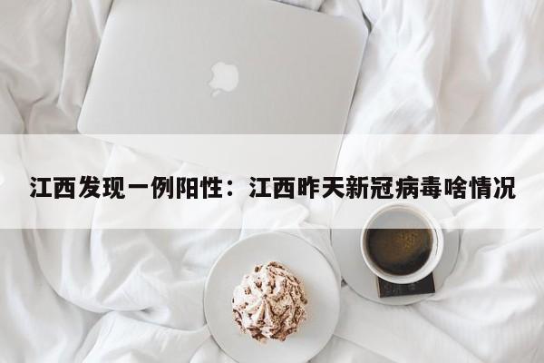 江西发现一例阳性：江西昨天新冠病毒啥情况