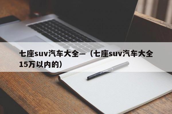 七座suv汽车大全—（七座suv汽车大全15万以内的）