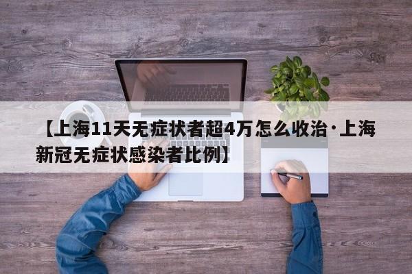 【上海11天无症状者超4万怎么收治·上海新冠无症状感染者比例】