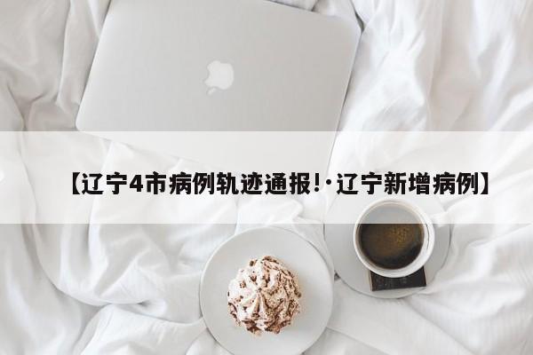 【辽宁4市病例轨迹通报!·辽宁新增病例】