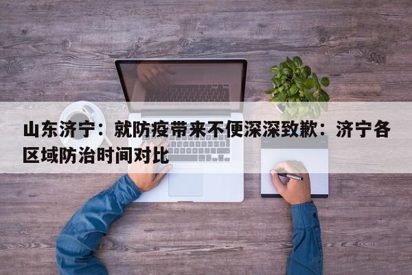 山东济宁：就防疫带来不便深深致歉：济宁各区域防治时间对比