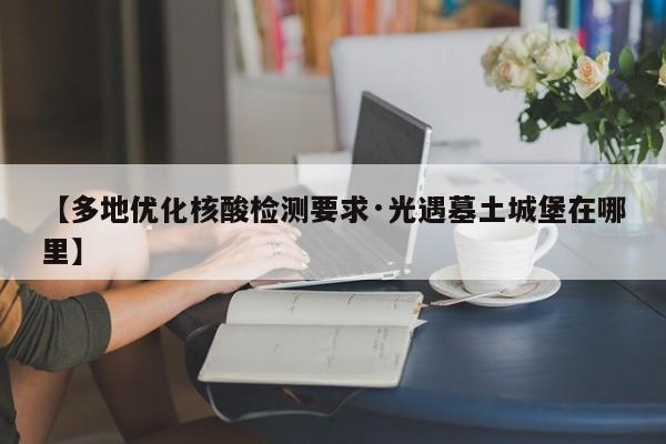 【多地优化核酸检测要求·光遇墓土城堡在哪里】