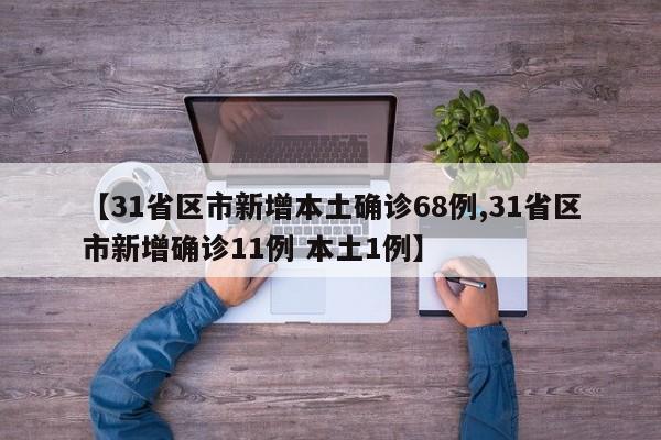 【31省区市新增本土确诊68例,31省区市新增确诊11例 本土1例】