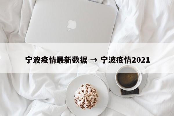 宁波疫情最新数据 → 宁波疫情2021