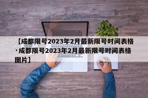 【成都限号2023年2月最新限号时间表格·成都限号2023年2月最新限号时间表格图片】
