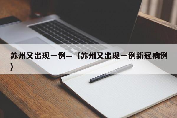 苏州又出现一例—（苏州又出现一例新冠病例）
