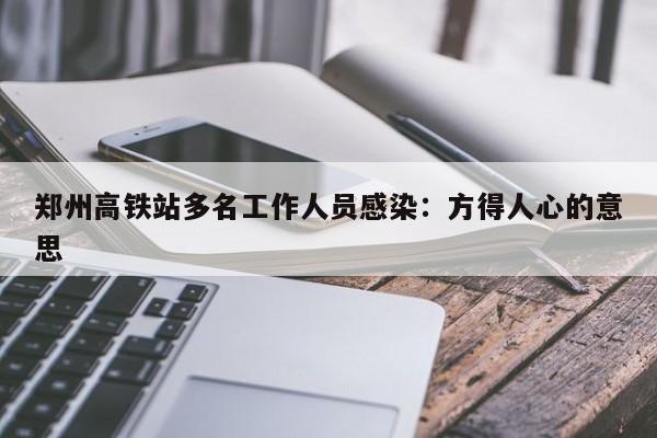 郑州高铁站多名工作人员感染：方得人心的意思