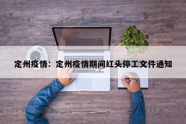 定州疫情：定州疫情期间红头停工文件通知