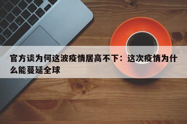 官方谈为何这波疫情居高不下：这次疫情为什么能蔓延全球