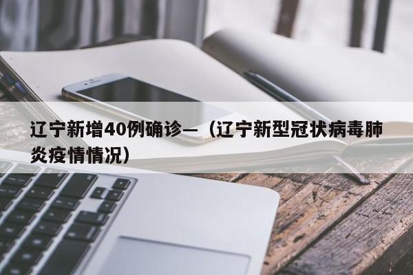 辽宁新增40例确诊—（辽宁新型冠状病毒肺炎疫情情况）