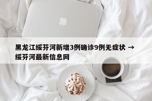 黑龙江绥芬河新增3例确诊9例无症状 → 绥芬河最新信息网