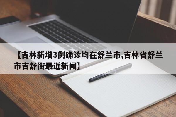 【吉林新增3例确诊均在舒兰市,吉林省舒兰市吉舒街最近新闻】