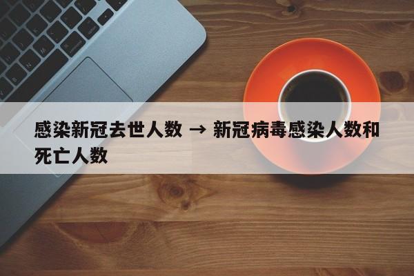 感染新冠去世人数 → 新冠病毒感染人数和死亡人数