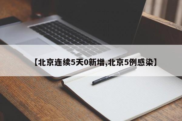 【北京连续5天0新增,北京5例感染】