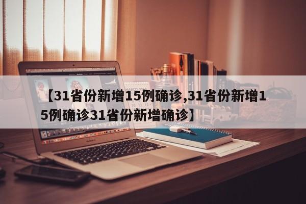 【31省份新增15例确诊,31省份新增15例确诊31省份新增确诊】