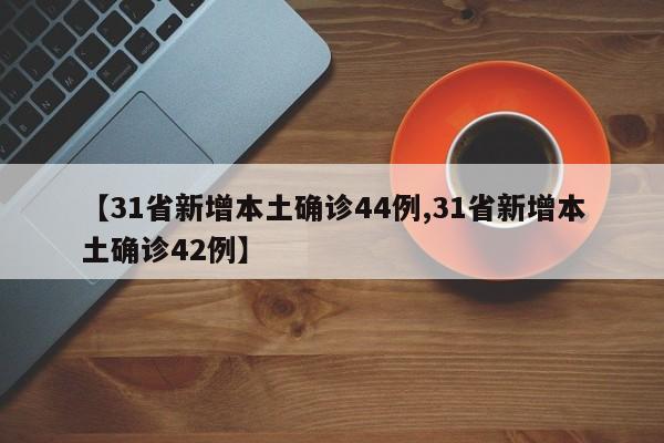 【31省新增本土确诊44例,31省新增本土确诊42例】