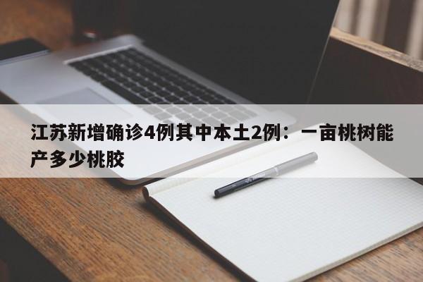 江苏新增确诊4例其中本土2例：一亩桃树能产多少桃胶